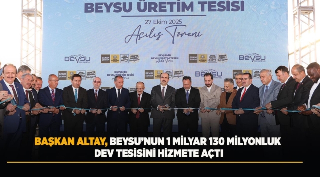 BAŞKAN ALTAY, BEYSU'NUN 1 MİLYAR 130 MİLYONLUK DEV TESİSİNİ HİZMETE AÇTI 