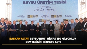 BAŞKAN ALTAY, BEYSU'NUN 1 MİLYAR 130 MİLYONLUK DEV TESİSİNİ HİZMETE AÇTI 