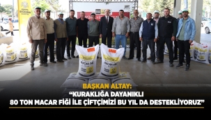 BAŞKAN ALTAY: "KURAKLIĞA DAYANIKLI 80 TON MACAR FİĞİ İLE ÇİFTÇİMİZİ BU YIL DA DESTEKLİYORUZ" 