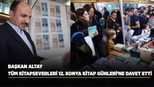 BAŞKAN ALTAY TÜM KİTAPSEVERLERİ 12. KONYA KİTAP GÜNLERİ'NE DAVET ETTİ 