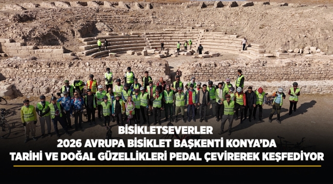 BİSİKLETSEVERLER 2026 AVRUPA BİSİKLET BAŞKENTİ KONYA'DA TARİHİ VE DOĞAL GÜZELLİKLERİ PEDAL ÇEVİREREK KEŞFEDİYOR 