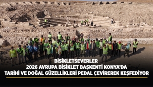 BİSİKLETSEVERLER 2026 AVRUPA BİSİKLET BAŞKENTİ KONYA'DA TARİHİ VE DOĞAL GÜZELLİKLERİ PEDAL ÇEVİREREK KEŞFEDİYOR 