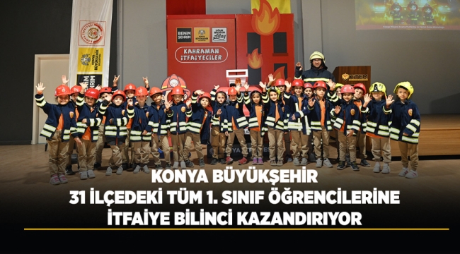KONYA BÜYÜKŞEHİR 31 İLÇEDEKİ TÜM 1. SINIF ÖĞRENCİLERİNE İTFAİYE BİLİNCİ KAZANDIRIYOR 