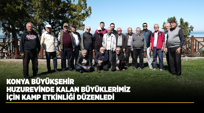 KONYA BÜYÜKŞEHİR HUZUREVİNDE KALAN BÜYÜKLERİMİZ İÇİN KAMP ETKİNLİĞİ DÜZENLEDİ 