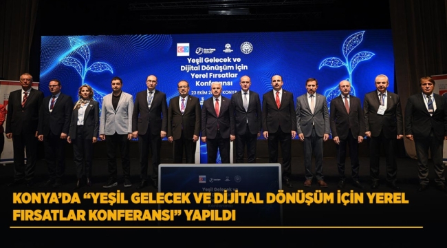 KONYA'DA "YEŞİL GELECEK VE DİJİTAL DÖNÜŞÜM İÇİN YEREL FIRSATLAR KONFERANSI" YAPILDI 