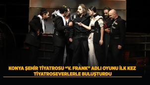 KONYA ŞEHİR TİYATORSU "V. FRANK" ADLI OYUNUNU İLK KEZ TİYATROSEVERLERLE BULUŞTURDU 