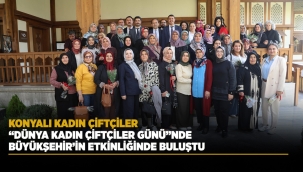 KONYALI KADIN ÇİFTÇİLER "DÜNYA KADIN ÇİFTÇİLER GÜNÜ"NDE BÜYÜKŞEHİR'İN ETKİNLİĞİNDE BULUŞTU 