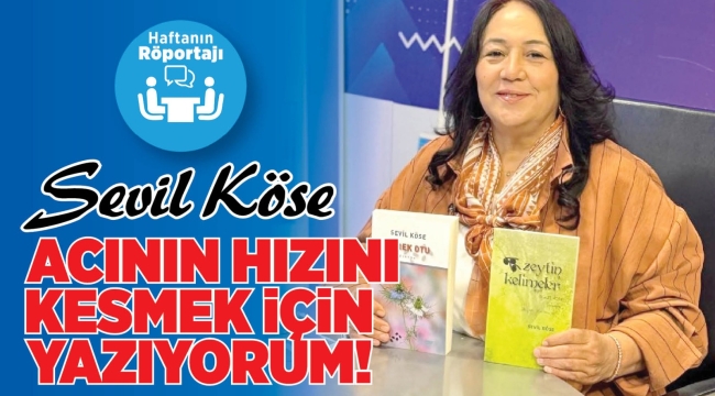 SEVİL KÖSE ; ACININ HIZINI KESMEK İÇİN YAZIYORUM ! 