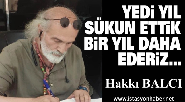 YEDİ YIL SÜKUN ETTİK BİR YIL DAHA EDERİZ… 