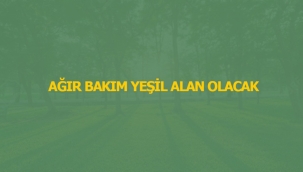 AĞIR BAKIM YEŞİL ALAN OLACAK 