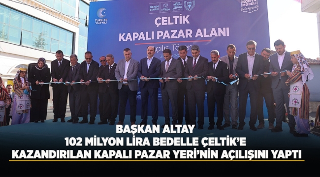 BAŞKAN ALTAY 102 MİLYON LİRA BEDELLE ÇELTİK'E KAZANDIRILAN KAPALI PAZAR YERİ'NİN AÇILIŞINI YAPTI 