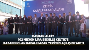 BAŞKAN ALTAY 102 MİLYON LİRA BEDELLE ÇELTİK'E KAZANDIRILAN KAPALI PAZAR YERİ'NİN AÇILIŞINI YAPTI 