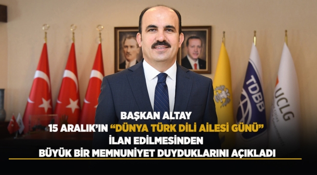 BAŞKAN ALTAY 15 ARALIK'IN "DÜNYA TÜRK DİLİ AİLESİ GÜNÜ" İLAN EDİLMESİNDEN BÜYÜK BİR MEMNUNİYET DUYDUKLARINI AÇIKLADI 
