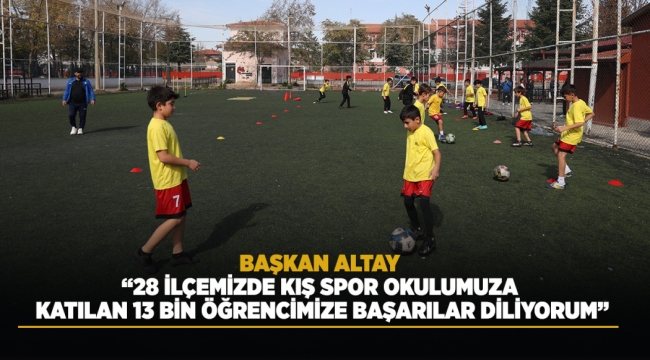 BAŞKAN ALTAY: "28 İLÇEMİZDE KIŞ SPOR OKULUMUZA KATILAN 13 BİN ÖĞRENCİMİZE BAŞARILAR DİLİYORUM" 