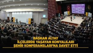 BAŞKAN ALTAY, İLÇELERDE YAŞAYAN KONYALILARI ŞEHİR KONFERANSLARI'NA DAVET ETTİ 