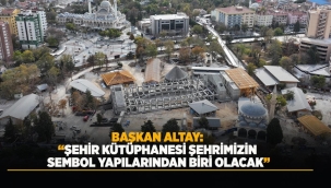 BAŞKAN ALTAY: "ŞEHİR KÜTÜPHANESİ ŞEHRİMİZİN SEMBOL YAPILARINDAN BİRİ OLACAK" 