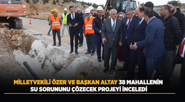 MİLLETVEKİLİ ÖZER VE BAŞKAN ALTAY 38 MAHALLENİN SU SORUNUNU ÇÖZECEK PROJEYİ İNCELEDİ 