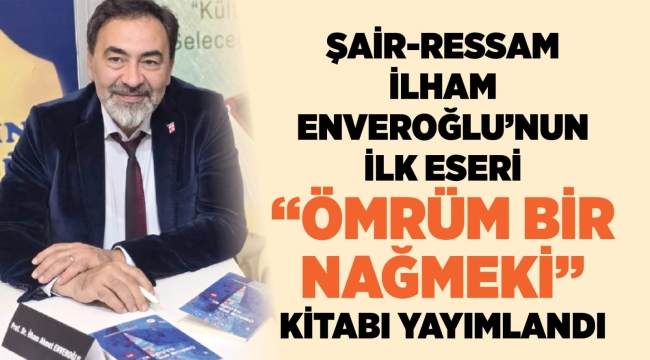 ŞAİR-RESSAM İLHAM ENVEROĞLU 'NUN İLK ESERİ ÖMRÜM BİR NAĞME Kİ" KİTABI YAYIMLANDI 