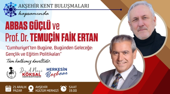 AKŞEHİR KENT BULUŞMALARI'NIN KONUĞU: ABBAS GÜÇLÜ VE PROF. DR. TEMUÇİN FAİK ERTAN 