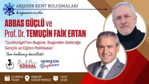 AKŞEHİR KENT BULUŞMALARI'NIN KONUĞU: ABBAS GÜÇLÜ VE PROF. DR. TEMUÇİN FAİK ERTAN 