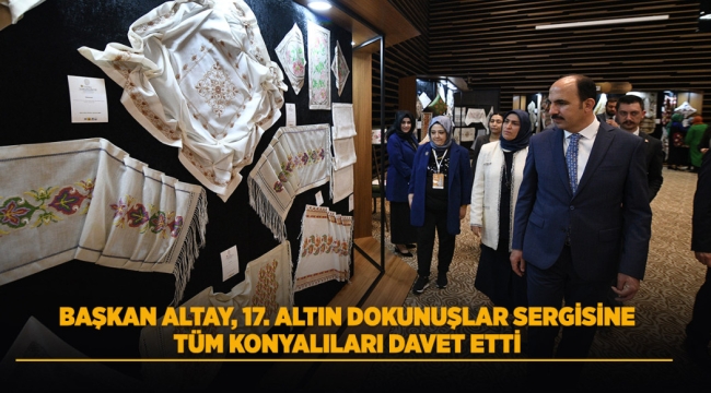 BAŞKAN ALTAY 17. ALTIN DOKUNUŞLAR SERGİSİNE TÜM SANATSEVERLERİ DAVET ETTİ 