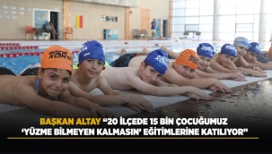 BAŞKAN ALTAY: "20 İLÇEDE 15 BİN ÇOCUĞUMUZ 'YÜZME BİLMEYEN KALMASIN' EĞİTİMLERİNE KATILIYOR" 