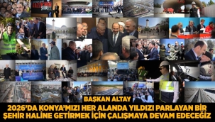 BAŞKAN ALTAY: "2026'DA KONYA'MIZI HER ALANDA YILDIZI PARLAYAN BİR ŞEHİR HALİNE GETİRMEK İÇİN ÇALIŞMAYA DEVAM EDECEĞİZ" 