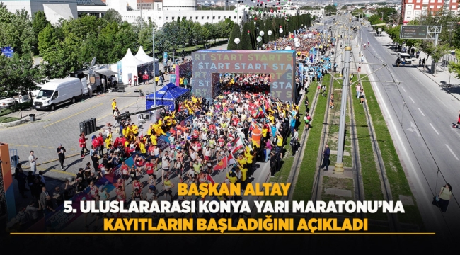 BAŞKAN ALTAY 5. ULUSLARARASI KONYA YARI MARATONU'NA KAYITLARIN BAŞLADIĞINI AÇIKLADI 