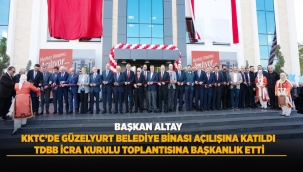 BAŞKAN ALTAY, KKTC'DE GÜZELYURT BELEDİYE BİNASI AÇILIŞINA KATILDI, TDBB İCRA KURULU TOPLANTISINA BAŞKANLIK ETTİ 