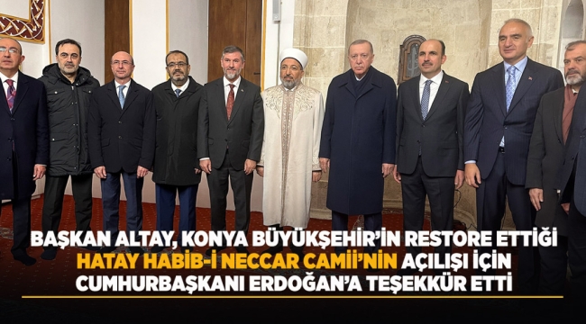 BAŞKAN ALTAY, KONYA BÜYÜKŞEHİR'İN RESTORE ETTİĞİ HATAY HABİB-İ NECCAR CAMİİ'NİN AÇILIŞI İÇİN CUMHURBAŞKANI ERDOĞAN'A TEŞEKKÜR ETTİ 