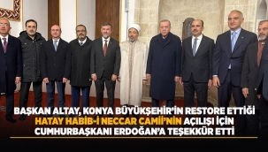 BAŞKAN ALTAY, KONYA BÜYÜKŞEHİR'İN RESTORE ETTİĞİ HATAY HABİB-İ NECCAR CAMİİ'NİN AÇILIŞI İÇİN CUMHURBAŞKANI ERDOĞAN'A TEŞEKKÜR ETTİ 