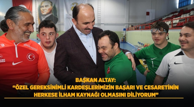 BAŞKAN ALTAY: "ÖZEL GEREKSİNİMLİ KARDEŞLERİMİZİN BAŞARI VE CESARETİNİN HERKESE İLHAM KAYNAĞI OLMASINI DİLİYORUM" 