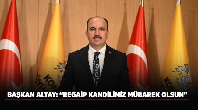 BAŞKAN ALTAY: "REGAİP KANDİLİMİZ MÜBAREK OLSUN" 