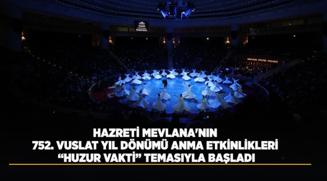 HAZRETİ MEVLANA'NIN 752. VUSLAT YIL DÖNÜMÜ ANMA ETKİNLİKLERİ "HUZUR VAKTİ" TEMASIYLA BAŞLADI 