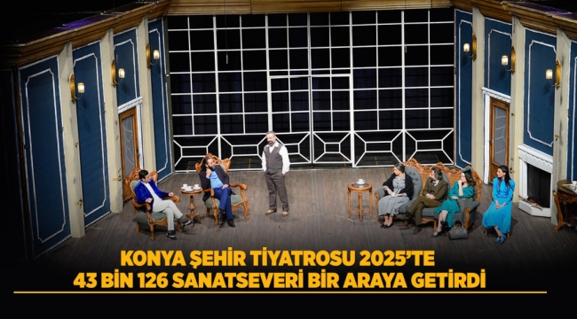 KONYA ŞEHİR TİYATROSU 2025'TE 43 BİN 126 SANATSEVERİ BİR ARAYA GETİRDİ 