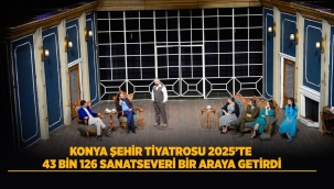 KONYA ŞEHİR TİYATROSU 2025'TE 43 BİN 126 SANATSEVERİ BİR ARAYA GETİRDİ 