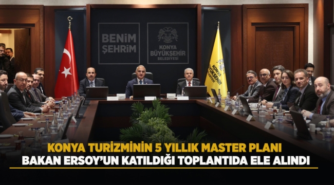 KONYA TURİZMİNİN 5 YILLIK MASTER PLANI BAKAN ERSOY'UN KATILDIĞI TOPLANTIDA ELE ALINDI 