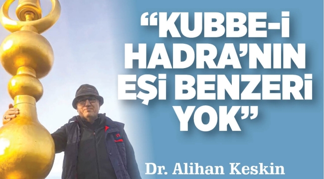 "KUBBE-İ HADRA'NIN EŞİ BENZERİ YOK" 