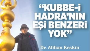 "KUBBE-İ HADRA'NIN EŞİ BENZERİ YOK" 