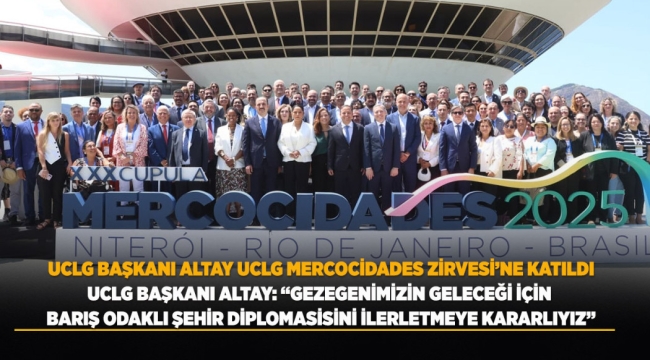 UCLG BAŞKANI ALTAY UCLG MERCOCİUDADES ZİRVESİ'NE KATILDI 