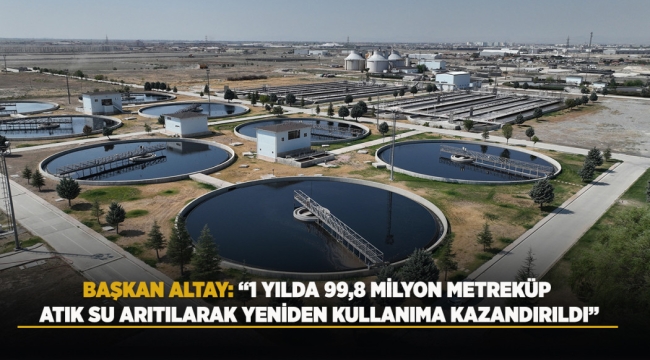 BAŞKAN ALTAY: "1 YILDA 99,8 MİLYON METREKÜP ATIK SU ARITILARAK YENİDEN KULLANIMA KAZANDIRILDI" 