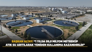 BAŞKAN ALTAY: "1 YILDA 99,8 MİLYON METREKÜP ATIK SU ARITILARAK YENİDEN KULLANIMA KAZANDIRILDI" 