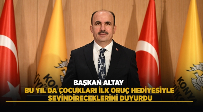 BAŞKAN ALTAY, BU YIL DA ÇOCUKLARI İLK ORUÇ HEDİYESİYLE SEVİNDİRECEKLERİNİ DUYURDU 