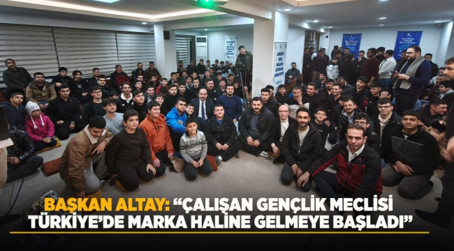 BAŞKAN ALTAY: "ÇALIŞAN GENÇLİK MECLİSİ TÜRKİYE'DE MARKA HALİNE GELMEYE BAŞLADI" 