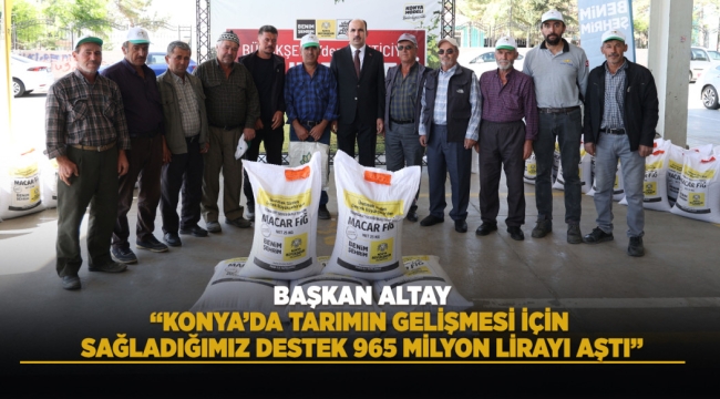 BAŞKAN ALTAY: "KONYA'DA TARIMIN GELİŞMESİ İÇİN SAĞLADIĞIMIZ DESTEK 965 MİLYON LİRAYI AŞTI" 