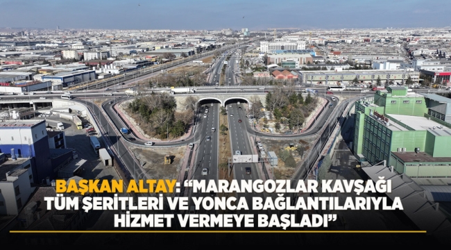 BAŞKAN ALTAY: "MARANGOZLAR KAVŞAĞI TÜM ŞERİTLERİ VE YONCA BAĞLANTILARIYLA HİZMET VERMEYE BAŞLADI" 