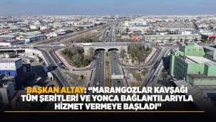 BAŞKAN ALTAY: "MARANGOZLAR KAVŞAĞI TÜM ŞERİTLERİ VE YONCA BAĞLANTILARIYLA HİZMET VERMEYE BAŞLADI" 