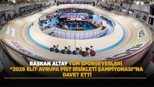 BAŞKAN ALTAY TÜM SPORSEVERLERİ "2026 ELİT AVRUPA PİST BİSİKLETİ ŞAMPİYONASI"NA DAVET ETTİ 