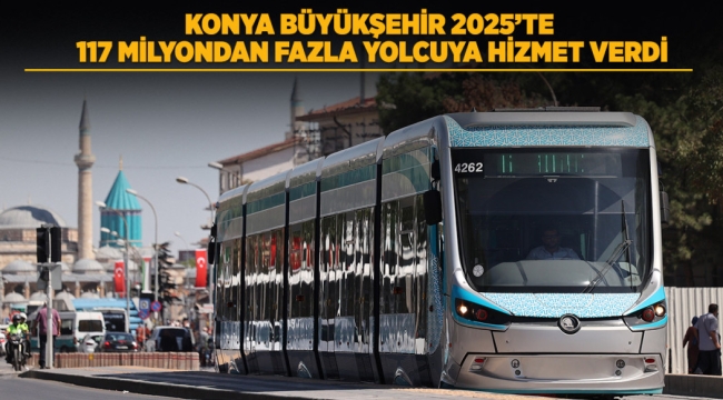 KONYA BÜYÜKŞEHİR 2025'TE 117 MİLYONDAN FAZLA YOLCUYA HİZMET VERDİ 