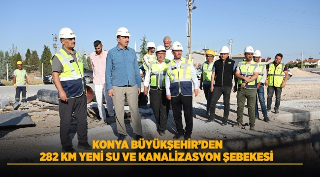 KONYA BÜYÜKŞEHİR'DEN 282 KM YENİ SU VE KANALİZASYON ŞEBEKESİ 